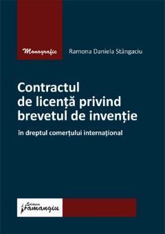 Contractul de licenta privind brevetul de inventie in dreptul comertului international- Ramona Daniela Stangaciu
