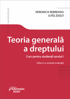 Teoria generala a dreptului. Curs pentru studentii anului I. Editia a 3-a- Veronica Rebreanu;Ilyés Zsolt 