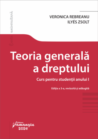 Teoria generala a dreptului. Curs pentru studentii anului I. Editia a 3-a- Veronica Rebreanu;Ilyés Zsolt 