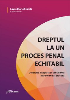 Dreptul la un proces penal echitabil. O viziune integrata si concilianta intre teorie si practica