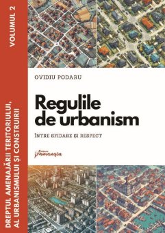 Dreptul amenajarii teritoriului, al urbanismului si construirii. Vol. II. Regulile de urbanism - intre sfidare si respect- Ovidiu Podaru