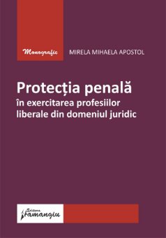 Protectia penala in exercitarea profesiilor liberale din domeniul juridic- Mirela Mihaela Apostol 