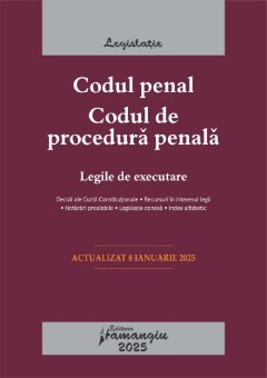 Codul penal. Codul de procedura penala. Legile de executare. Actualizat la 8 ianuarie 2025- ***