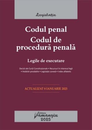 Codul penal. Codul de procedura penala. Legile de executare. Actualizat la 8 ianuarie 2025- ***